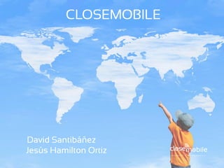 CLOSEMOBILE




David Santibáñez
Jesús Hamilton Ortiz
 