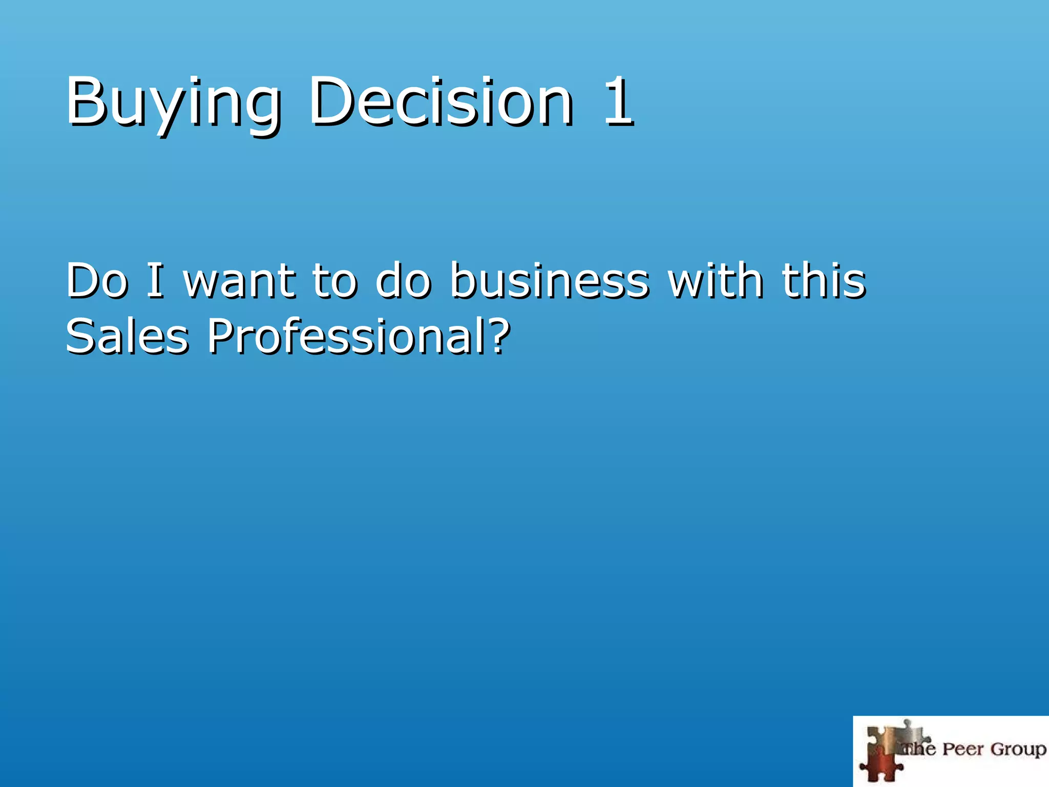 Do I want to do business with thisDo I want to do business with this
Sales Professional?Sales Professional?
Buying Decision 1Buying Decision 1
 
