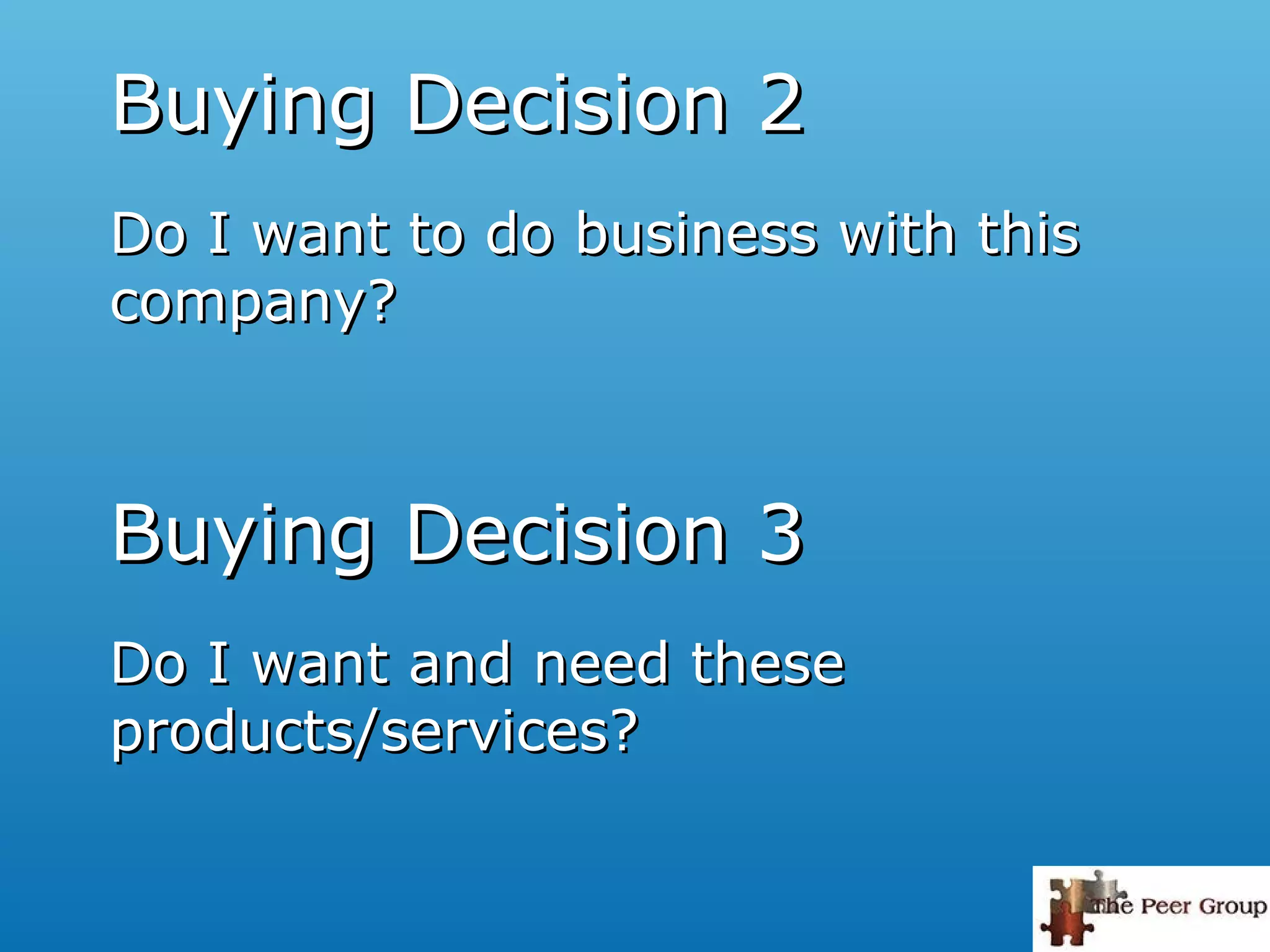 Buying Decision 2Buying Decision 2
Do I want to do business with thisDo I want to do business with this
company?company?
Buying Decision 3Buying Decision 3
Do I want and need theseDo I want and need these
products/services?products/services?
 