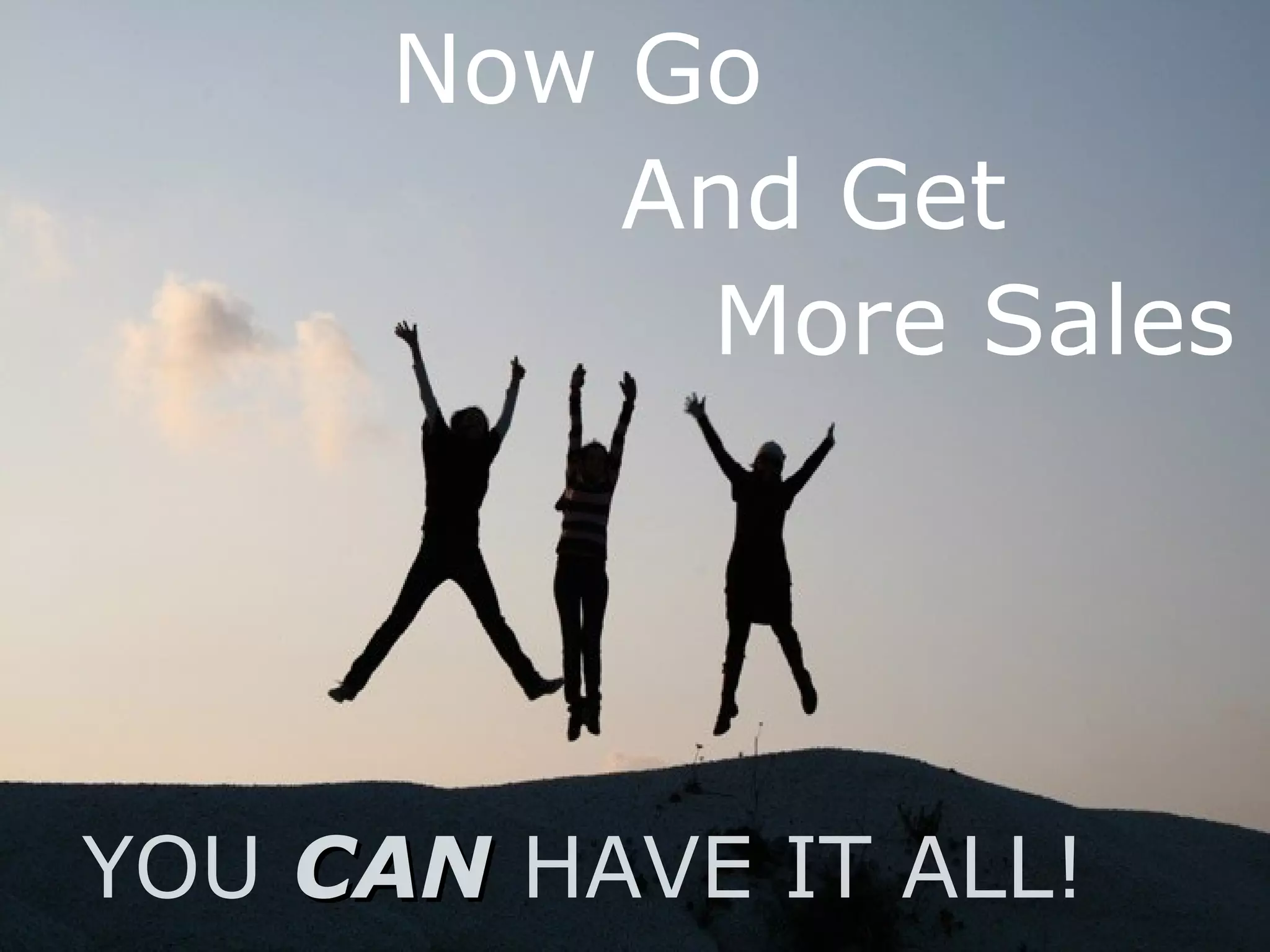 YOU CANCAN HAVE IT ALL!
Now Go
And Get
More Sales
 