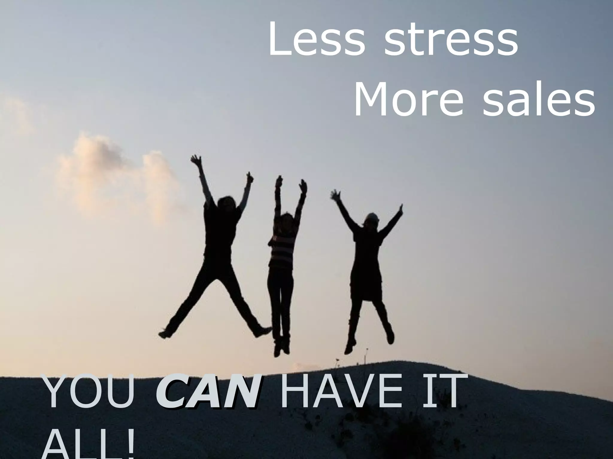 YOU CANCAN HAVE IT
Less stress
More sales
 