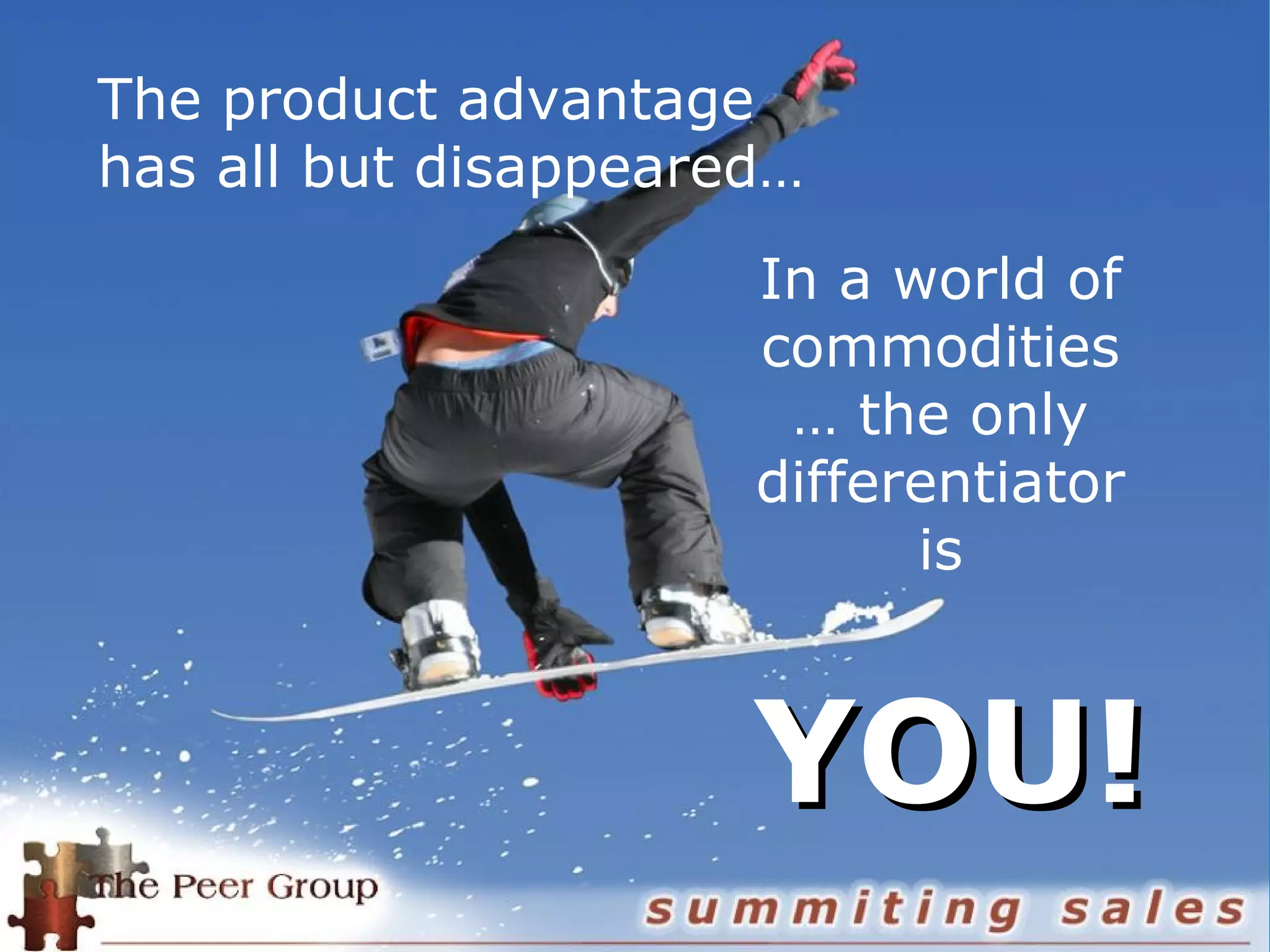The product advantage
has all but disappeared…
In a world of
commodities
… the only
differentiator
is
YOU!YOU!
 