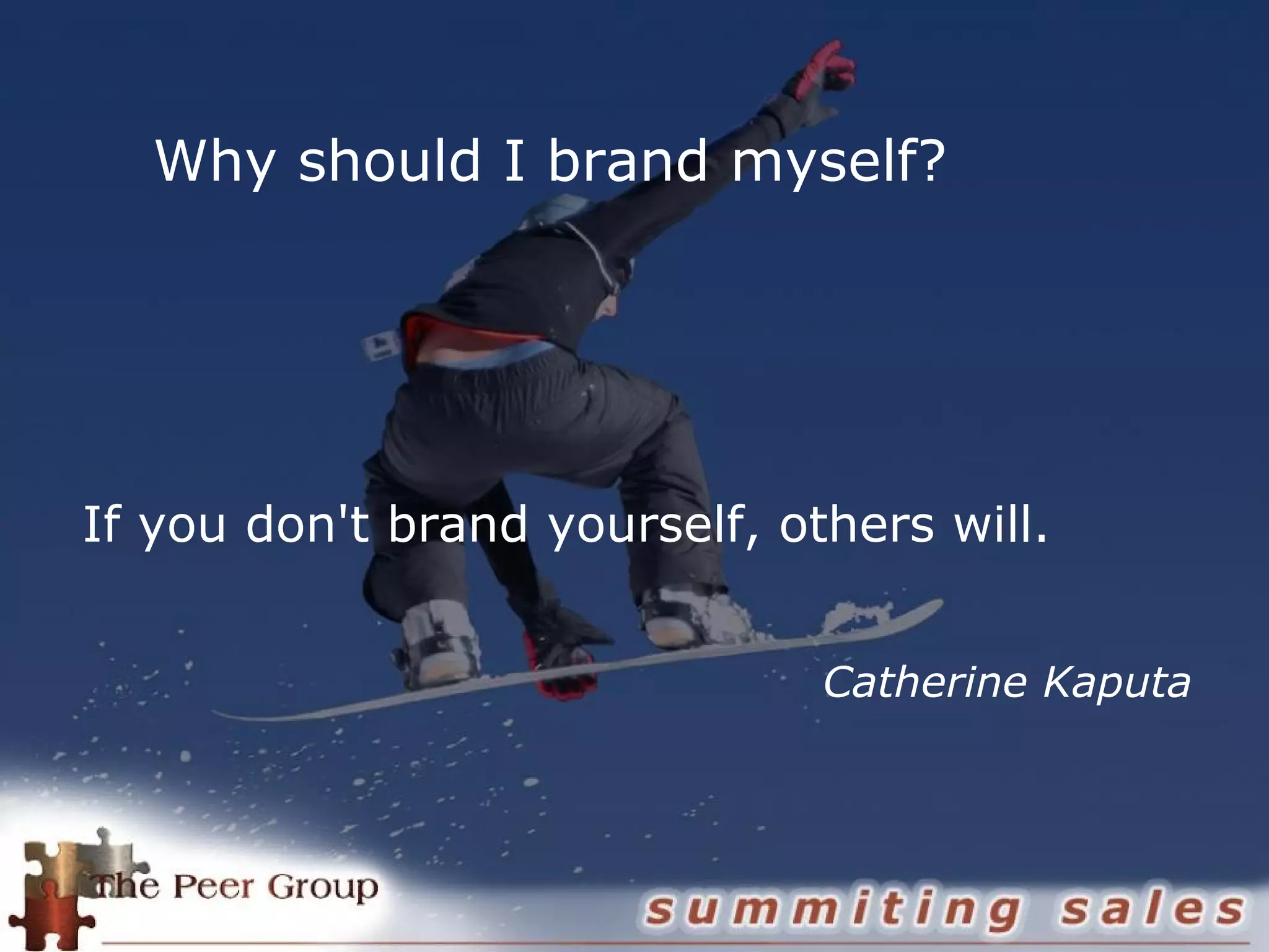 Why should I brand myself?
If you don't brand yourself, others will.
Catherine Kaputa
 