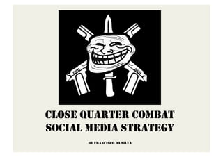 CLOSE QUARTER COMBAT
SOCIAL MEDIA STRATEGY
BY FRANCISCO DA SILVA
 