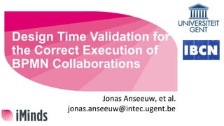 Design Time Validation for
the Correct Execution of
BPMN Collaborations
Jonas	Anseeuw,	et	al.	
jonas.anseeuw@intec.ugent.be	
 