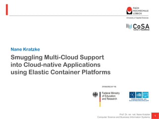Smuggling Multi-Cloud Support
into Cloud-native Applications
using Elastic Container Platforms
1
Prof. Dr. rer. nat. Nane Kratzke
Computer Science and Business Information Systems
Nane Kratzke
 