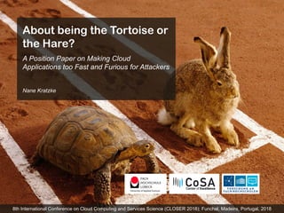 8th International Conference on Cloud Computing and Services Science (CLOSER 2018); Funchal, Madeira, Portugal, 2018
About being the Tortoise or
the Hare?
A Position Paper on Making Cloud
Applications too Fast and Furious for Attackers
Nane Kratzke
 