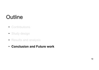 Outline
18
• Contributions
• Study design
• Results and analysis
• Conclusion and Future work
 