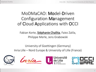 Inria Lille – Nord Europe & University of Lille (France)Stéphanie Challita
1
MoDMaCAO: Model-Driven
Configuration Management
of Cloud Applications with OCCI
Fabian Korte, Stéphanie Challita, Faiez Zalila,
Philippe Merle, Jens Grabowski
University of Goettingen (Germany)
Inria Lille – Nord Europe & University of Lille (France)
 