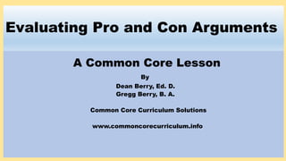 Evaluating Pro and Con Arguments
A Common Core Lesson
By
Dean Berry, Ed. D.
Gregg Berry, B. A.
Common Core Curriculum Solu...