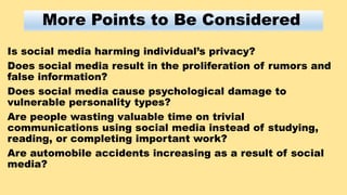 More Points to Be Considered
Is social media harming individual’s privacy?
Does social media result in the proliferation o...