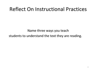 Reflect On Instructional Practices
Name three ways you teach
students to understand the text they are reading.
4
 