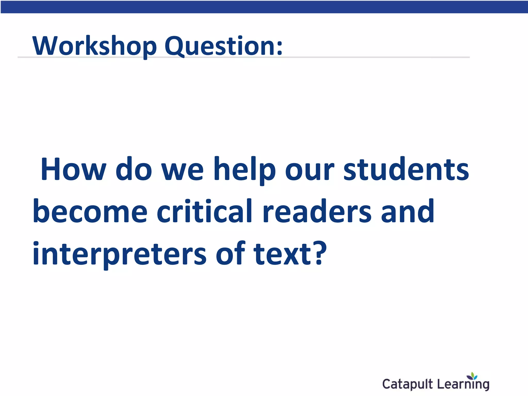 Workshop Question:
How do we help our students
become critical readers and
interpreters of text?
 
