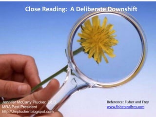 Close Reading: A Deliberate Downshift
Jennifer McCarty Plucker, Ed.D.
MRA Past President
http://Jmplucker.blogspot.com
Reference: Fisher and Frey
www.fisherandfrey.com
 
