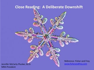 Close Reading: A Deliberate Downshift




                                        Reference: Fisher and Frey
Jennifer McCarty Plucker, Ed.D.         www.fisherandfrey.com
MRA President
 