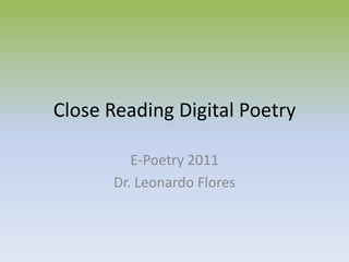 Close Reading Digital Poetry E-Poetry 2011 Dr. Leonardo Flores 