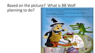 Based on the picture? What is BB Wolf
planning to do?
 