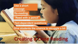 Creating a Close Reading
Use a short
passage
Re-reading
“Read with a pencil”
Text-dependent questions
Give students the chance to struggle a bit
 