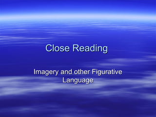 Close Reading

Imagery and other Figurative
        Language
 