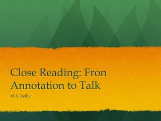 Close Reading: From
Annotation to Talk
M.A. Reilly
 