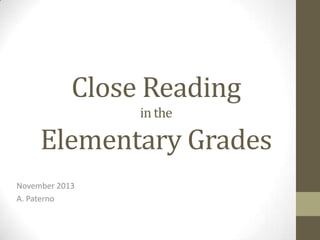 Close Reading
in the

Elementary Grades
November 2013
A. Paterno

 