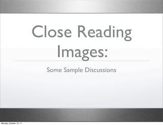 Close Reading
                            Images:
                           Some Sample Discussions




Monday, October 10, 11
 