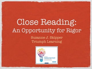 Close Reading: !
An Opportunity for Rigor


Suzanne J. Skipper
Triumph Learning

 