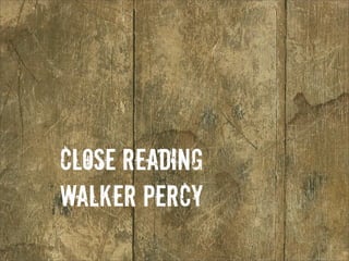 Close Reading
Walker Percy
 