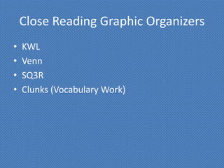 Close Reading Graphic Organizers
•   KWL
•   Venn
•   SQ3R
•   Clunks (Vocabulary Work)
 