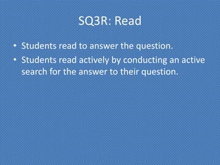 SQ3R: Read
• Students read to answer the question.
• Students read actively by conducting an active
  search for the answer to their question.
 