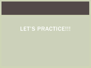 LET’S PRACTICE!!! 
 