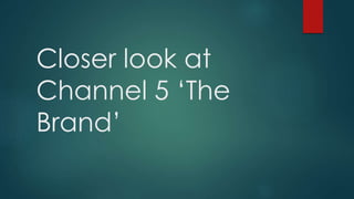 Closer look at
Channel 5 ‘The
Brand’
 