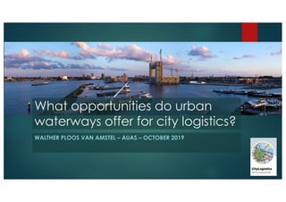 What opportunities do urban
waterways offer for city logistics?
WALTHER PLOOS VAN AMSTEL – AUAS – OCTOBER 2019
 