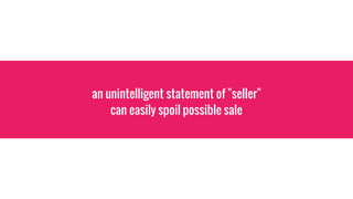 an unintelligent statement of "seller"
can easily spoil possible sale
 
