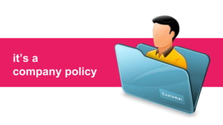 it’s a
company policy
 