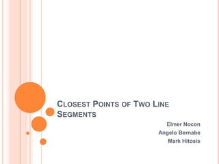 Closest Points of Two Line Segments Elmer Nocon Angelo Bernabe Mark Hitosis 