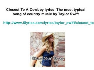 Closest To A Cowboy lyrics: The most typical
    song of country music by Taylor Swift

http://www.5lyrics.com/lyrics/taylor_swift/closest_to_
 