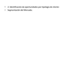 • 2. Identificación de oportunidades por tipología de cliente:
• Segmentación del Mercado:
 