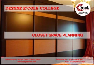 CLOSET SPACE PLANNING
DEZYNE E’COLE COLLEGE
Submitted by – neha chhaparwal
M.Sc. ID Diploma 1st year
Submitted to – Dezyne E’cole College, Ajmer
www.dezyneecole.com
 