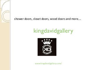 shower doors, closet doors, wood doors and more….

kingdavidgallery

www.kingdavidgallery.com/

 