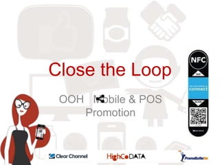 Close the Loop
OOH Mobile & POS
Promotion
 