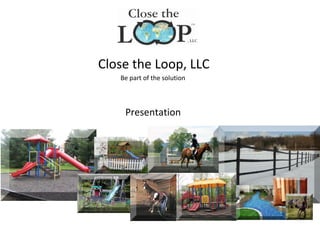 Close the Loop, LLC
   Be part of the solution



    Presentation
 