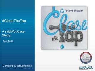 #CloseTheTap

A saidWot Case
Study
April 2012




Compiled by @HulyaBalikci
 