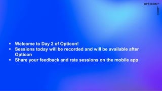 2
 Welcome to Day 2 of Opticon!
 Sessions today will be recorded and will be available after
Opticon
 Share your feedback and rate sessions on the mobile app
 