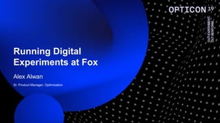 Alex Alwan
Sr. Product Manager, Optimization
Running Digital
Experiments at Fox
 