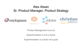 Alex Alwan
Sr. Product Manager, Product Strategy
Product Management is an art
Experimentation is not a choice
Experimentation is a tactic not a goal
 