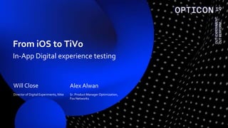 Will Close
Director of Digital Experiments, Nike
Alex Alwan
Sr. Product Manager Optimization,
Fox Networks
From iOS to TiVo
In-App Digital experience testing
 