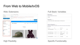 From Web to Mobile/tvOS
Web: Extensions Full Stack: Variables
High Flexibility Specific Functionality
 