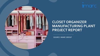 CLOSET ORGANIZER
MANUFACTURING PLANT
PROJECT REPORT
SOURCE: IMARC GROUP
 