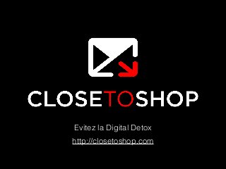 http://closetoshop.com
Evitez la Digital Detox
 